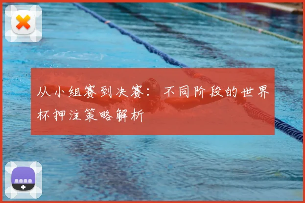 从小组赛到决赛：不同阶段的世界杯押注策略解析