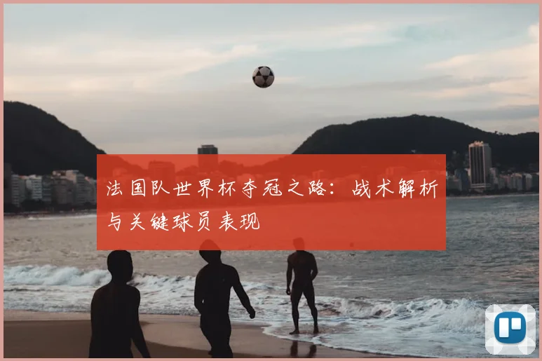 法国队世界杯夺冠之路:战术解析与关键球员表现