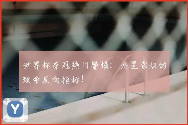 世界杯夺冠热门警惕：九星毒奶的致命反向指标！