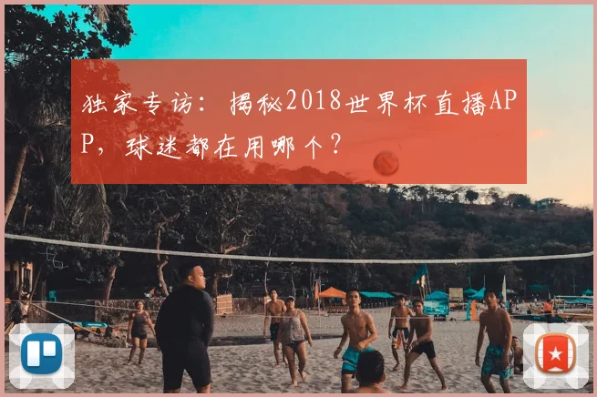 独家专访：揭秘2018世界杯直播APP，球迷都在用哪个？