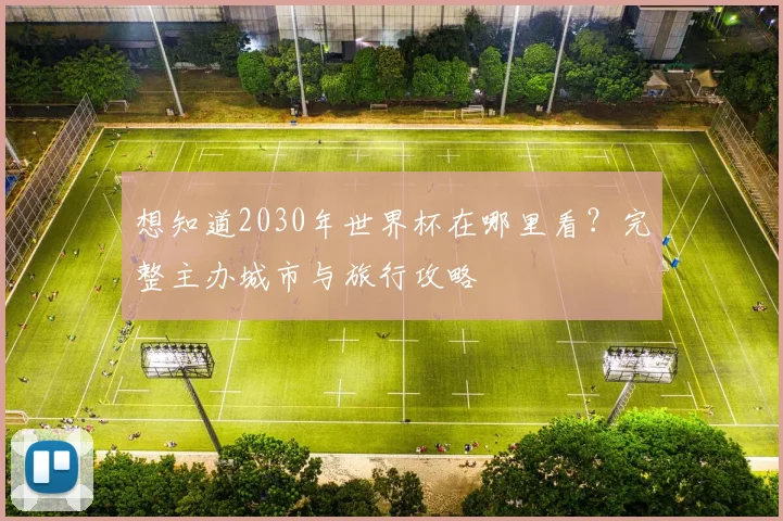 想知道2030年世界杯在哪里看?完整主办城市与旅行攻略