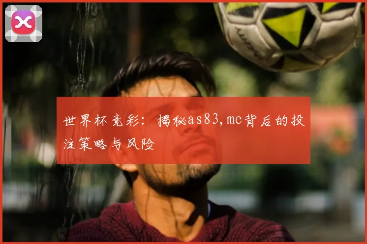 世界杯竞彩:揭秘as83,me背后的投注策略与风险