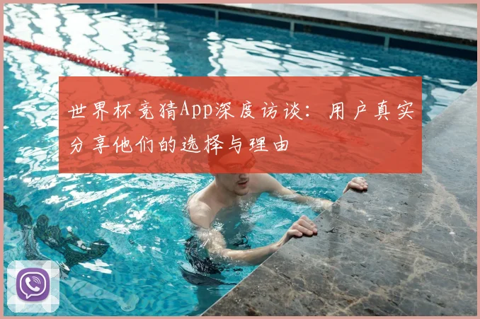 世界杯竞猜App深度访谈:用户真实分享他们的选择与理由