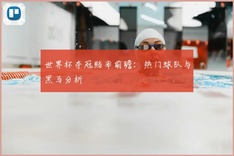 世界杯夺冠赔率前瞻：热门球队与黑马分析