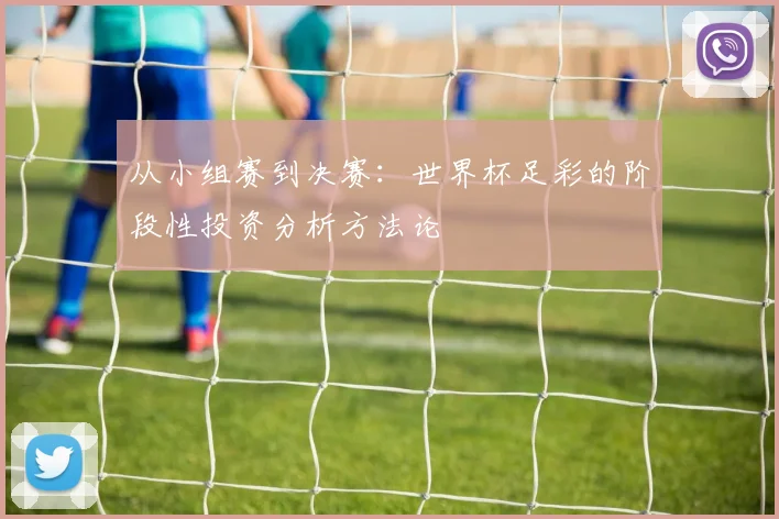 从小组赛到决赛：世界杯足彩的阶段性投资分析方法论