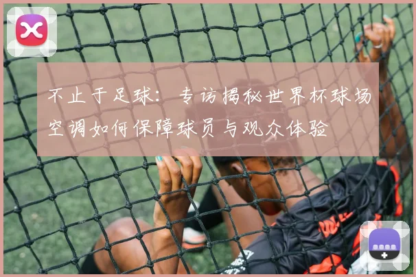 不止于足球：专访揭秘世界杯球场空调如何保障球员与观众体验