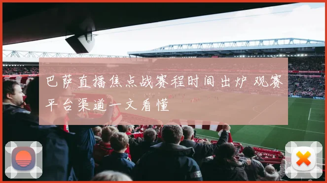 巴萨直播焦点战赛程时间出炉 观赛平台渠道一文看懂