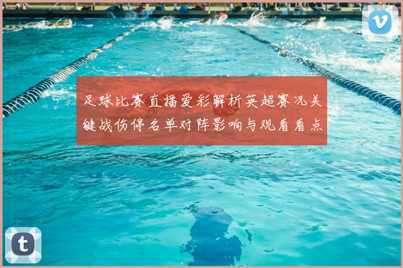 足球比赛直播爱彩解析英超赛况关键战伤停名单对阵影响与观看看点