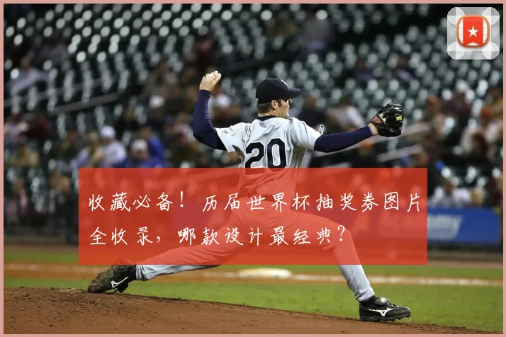 收藏必备！历届世界杯抽奖券图片全收录，哪款设计最经典？