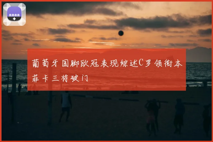 葡萄牙国脚欧冠表现综述C罗领衔本菲卡三将破门