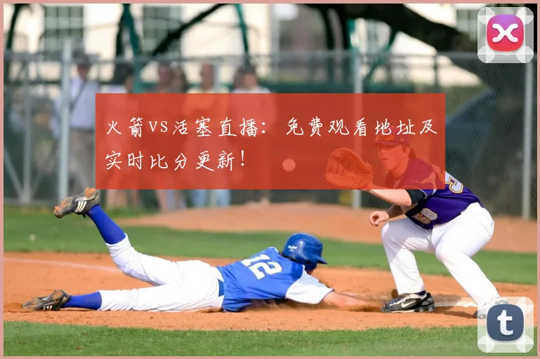 火箭vs活塞直播：免费观看地址及实时比分更新！