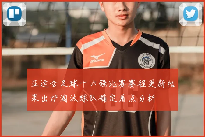亚运会足球十六强比赛赛程更新结果出炉淘汰球队确定看点分析