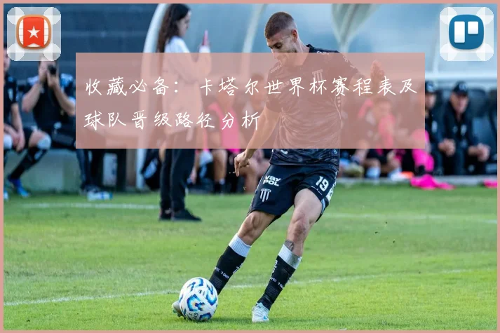 收藏必备：卡塔尔世界杯赛程表及球队晋级路径分析