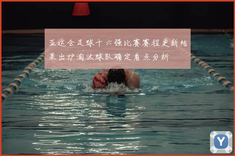 亚运会足球十六强比赛赛程更新结果出炉淘汰球队确定看点分析