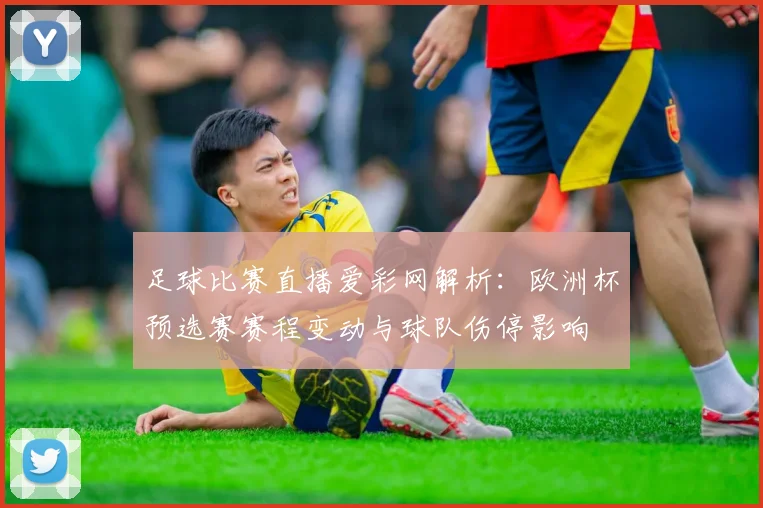 足球比赛直播爱彩网解析：欧洲杯预选赛赛程变动与球队伤停影响