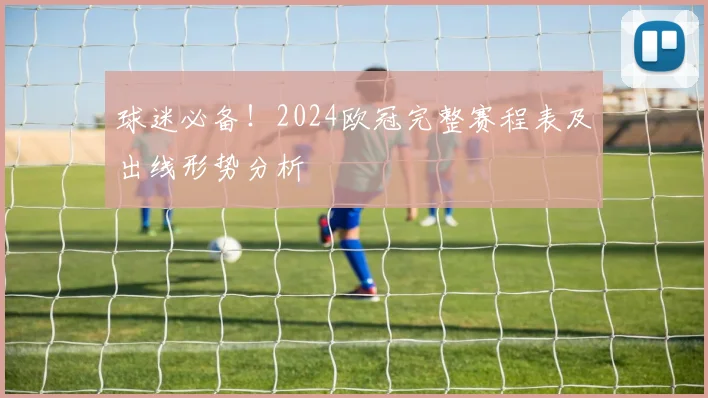 球迷必备！2024欧冠完整赛程表及出线形势分析