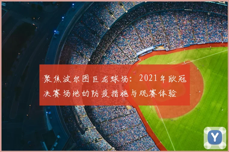 聚焦波尔图巨龙球场：2021年欧冠决赛场地的防疫措施与观赛体验