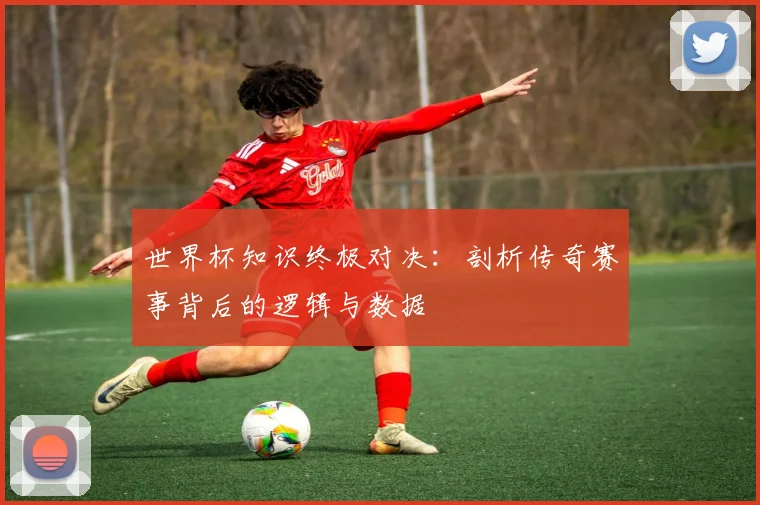 世界杯知识终极对决：剖析传奇赛事背后的逻辑与数据